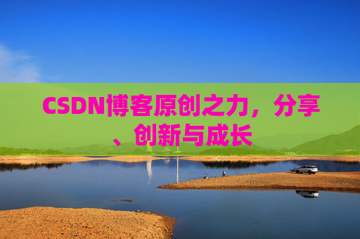 CSDN博客原创之力,分享、创新与成长 CSDN博客原创之力,分享、创新与成长
